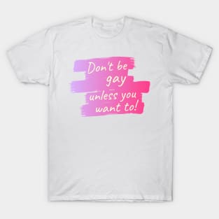 Don't be gay ... unless you want to! T-Shirt